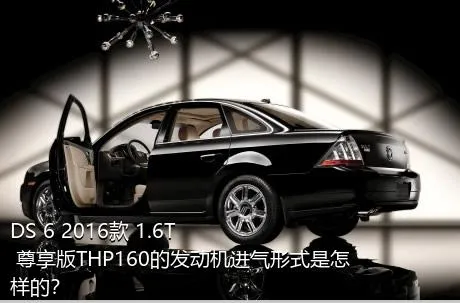 DS 6 2016款 1.6T 尊享版THP160的发动机进气形式是怎样的？