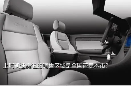 上瑞凯迪奥迪的销售区域是全国还是本市？
