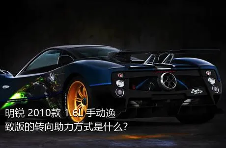 明锐 2010款 1.6L 手动逸致版的转向助力方式是什么？