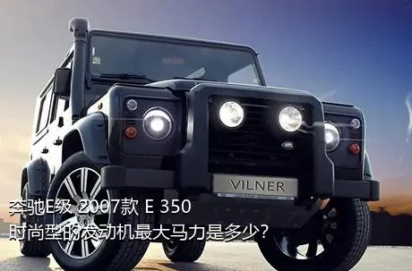 奔驰E级 2007款 E 350 时尚型的发动机最大马力是多少？