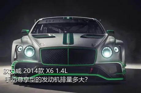 欧力威 2014款 X6 1.4L 手动尊享型的发动机排量多大？