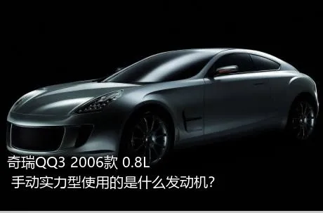 奇瑞QQ3 2006款 0.8L 手动实力型使用的是什么发动机？