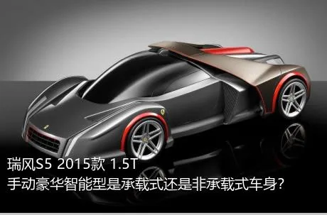 瑞风S5 2015款 1.5T 手动豪华智能型是承载式还是非承载式车身？