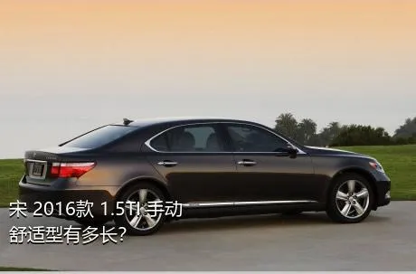 宋 2016款 1.5TI 手动舒适型有多长？