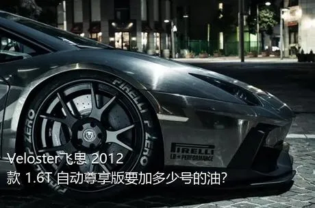 Veloster飞思 2012款 1.6T 自动尊享版要加多少号的油？