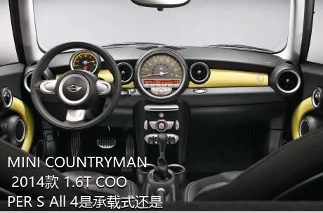 MINI COUNTRYMAN 2014款 1.6T COOPER S All 4是承载式还是非承载式车身？
