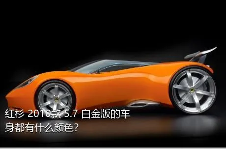 红杉 2010款 5.7 白金版的车身都有什么颜色？