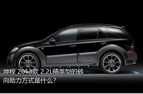 坤程 2013款 2.2L精英型的转向助力方式是什么？