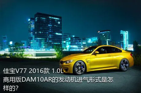 佳宝V77 2016款 1.0L商用版DAM10AR的发动机进气形式是怎样的？