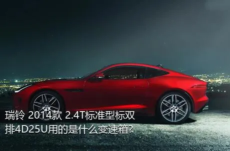 瑞铃 2014款 2.4T标准型标双排4D25U用的是什么变速箱？