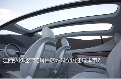 江西弘帆起亚的销售区域是全国还是本市？