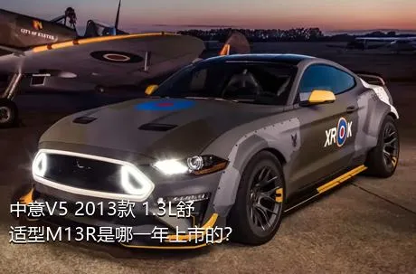 中意V5 2013款 1.3L舒适型M13R是哪一年上市的？