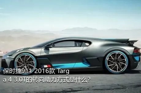 保时捷911 2016款 Targa 4 3.0T的转向助力方式是什么？