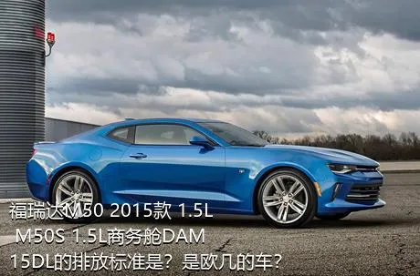 福瑞达M50 2015款 1.5L M50S 1.5L商务舱DAM15DL的排放标准是？是欧几的车？