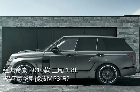经典帝豪 2010款 三厢 1.8L CVT豪华型能放MP3吗？