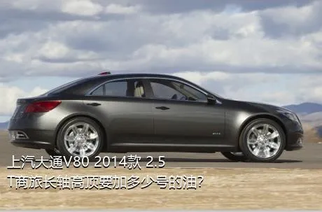 上汽大通V80 2014款 2.5T商旅长轴高顶要加多少号的油？