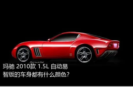 玛驰 2010款 1.5L 自动易智版的车身都有什么颜色？