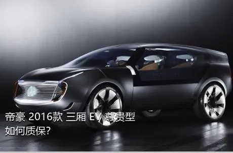 帝豪 2016款 三厢 EV 尊贵型如何质保？