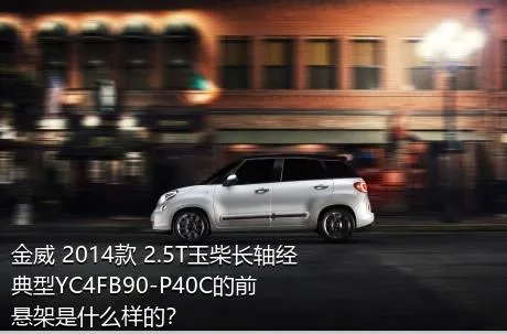 金威 2014款 2.5T玉柴长轴经典型YC4FB90-P40C的前悬架是什么样的？