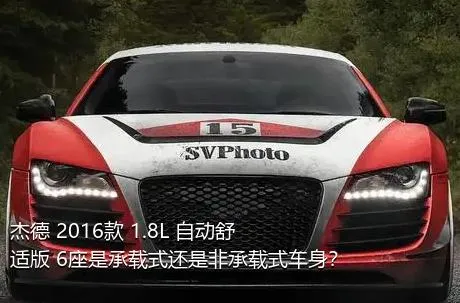 杰德 2016款 1.8L 自动舒适版 6座是承载式还是非承载式车身？