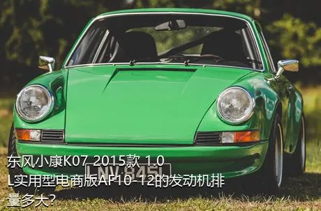 东风小康K07 2015款 1.0L实用型电商版AF10-12的发动机排量多大？