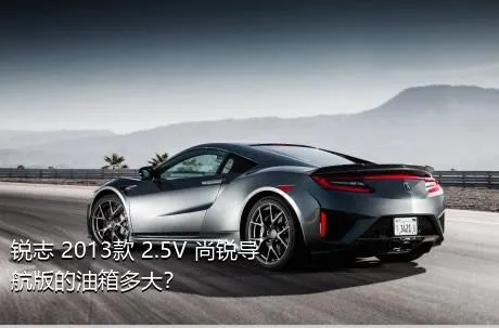 锐志 2013款 2.5V 尚锐导航版的油箱多大？