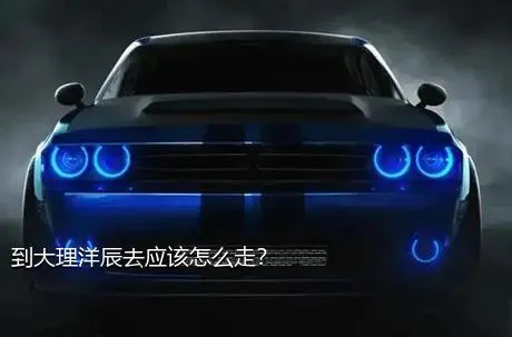 到大理洋辰去应该怎么走？