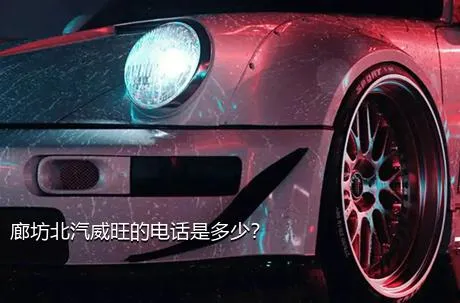 廊坊北汽威旺的电话是多少？
