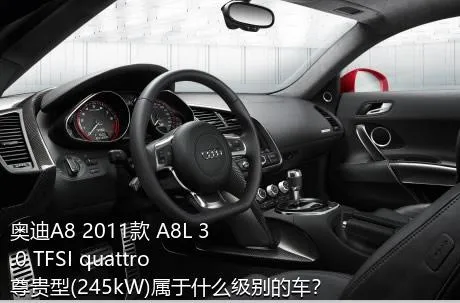 奥迪A8 2011款 A8L 3.0 TFSI quattro尊贵型(245kW)属于什么级别的车？