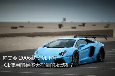 帕杰罗 2006款 3.0L MT GL使用的是多大排量的发动机？