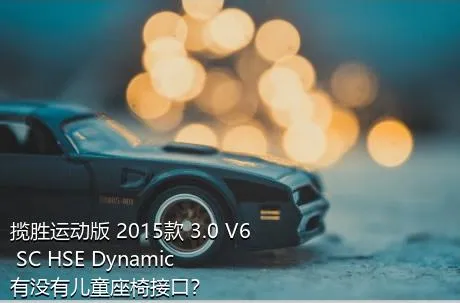 揽胜运动版 2015款 3.0 V6 SC HSE Dynamic有没有儿童座椅接口？