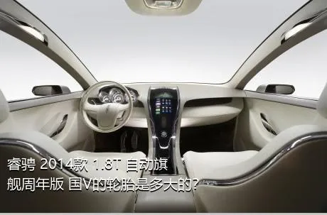 睿骋 2014款 1.8T 自动旗舰周年版 国V的轮胎是多大的？