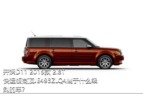 开沃D11 2015款 2.8T快运版高顶JE493ZLQ4属于什么级别的车？