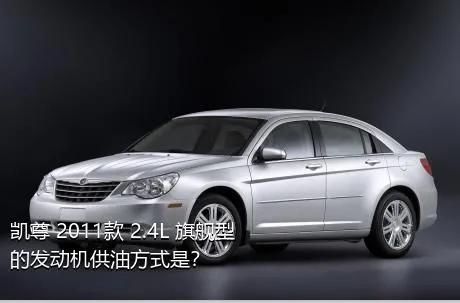 凯尊 2011款 2.4L 旗舰型的发动机供油方式是？