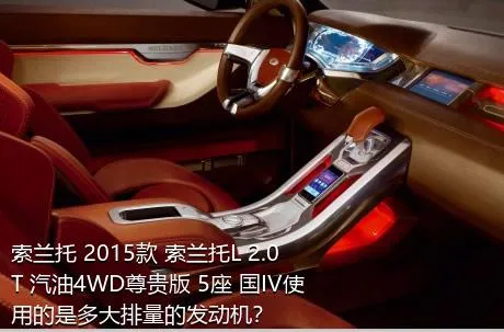 索兰托 2015款 索兰托L 2.0T 汽油4WD尊贵版 5座 国IV使用的是多大排量的发动机？