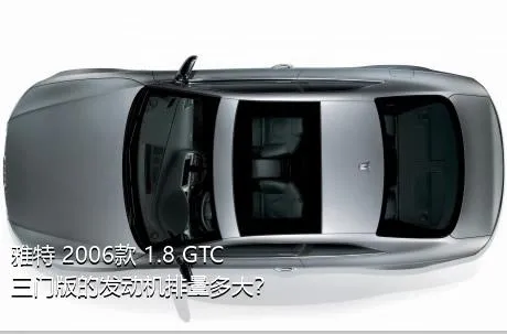 雅特 2006款 1.8 GTC三门版的发动机排量多大？