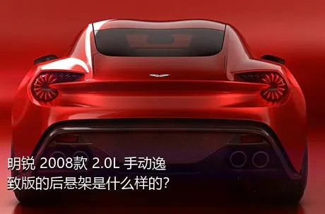 明锐 2008款 2.0L 手动逸致版的后悬架是什么样的？