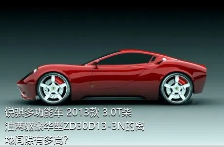 锐骐多功能车 2013款 3.0T柴油两驱豪华型ZD30D13-3N的离地间隙有多高？