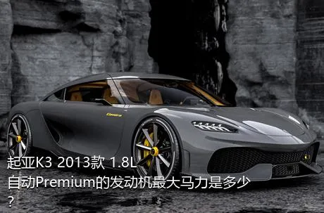 起亚K3 2013款 1.8L 自动Premium的发动机最大马力是多少？