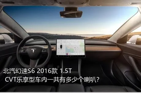 北汽幻速S6 2016款 1.5T CVT乐享型车内一共有多少个喇叭？
