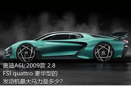 奥迪A6L 2009款 2.8 FSI quattro 豪华型的发动机最大马力是多少？
