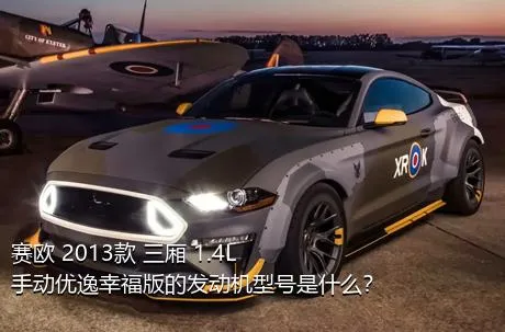 赛欧 2013款 三厢 1.4L 手动优逸幸福版的发动机型号是什么？