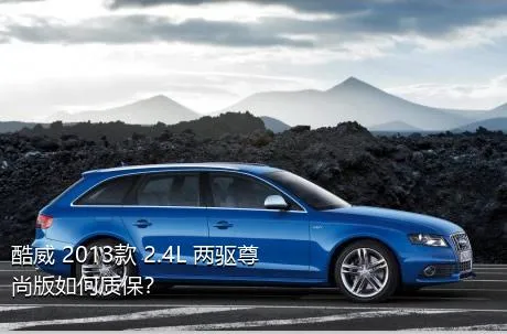 酷威 2013款 2.4L 两驱尊尚版如何质保？