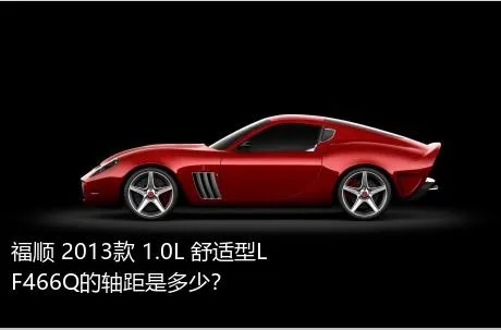 福顺 2013款 1.0L 舒适型LF466Q的轴距是多少？