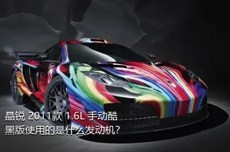 晶锐 2011款 1.6L 手动酷黑版使用的是什么发动机？