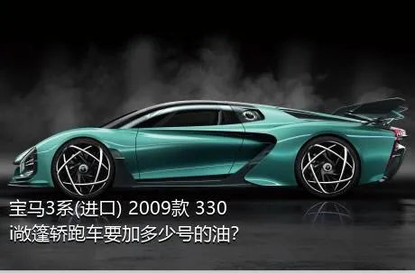 宝马3系(进口) 2009款 330i敞篷轿跑车要加多少号的油？