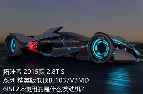 拓陆者 2015款 2.8T S系列 精英版低顶BJ1037V3MD6ISF2.8使用的是什么发动机？