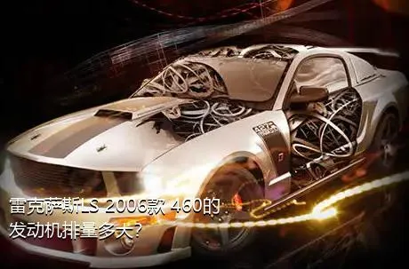 雷克萨斯LS 2006款 460的发动机排量多大？
