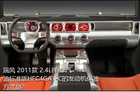 瑞风 2011款 2.4L祥和 汽油标准版HFC4GA1-C的发动机供油方式是？