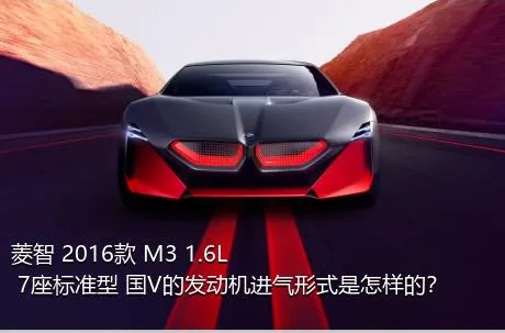菱智 2016款 M3 1.6L 7座标准型 国V的发动机进气形式是怎样的？